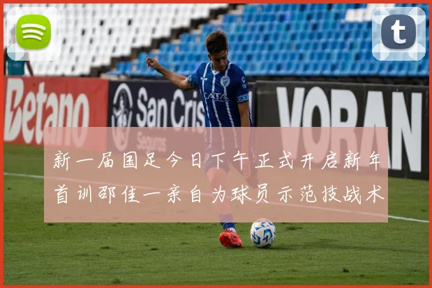 新一届国足今日下午正式开启新年首训邵佳一亲自为球员示范技战术