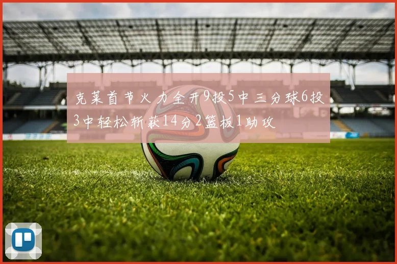 克莱首节火力全开9投5中三分球6投3中轻松斩获14分2篮板1助攻
