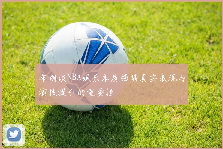 布朗谈NBA娱乐本质强调真实表现与演技提升的重要性