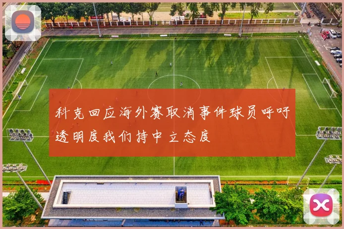 科克回应海外赛取消事件球员呼吁透明度我们持中立态度