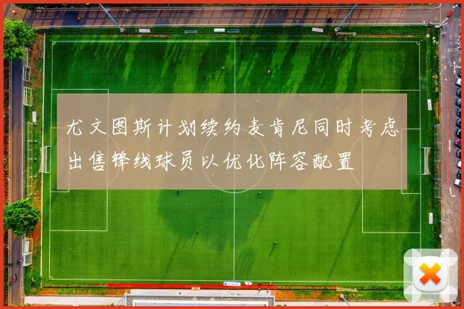 尤文图斯计划续约麦肯尼同时考虑出售锋线球员以优化阵容配置