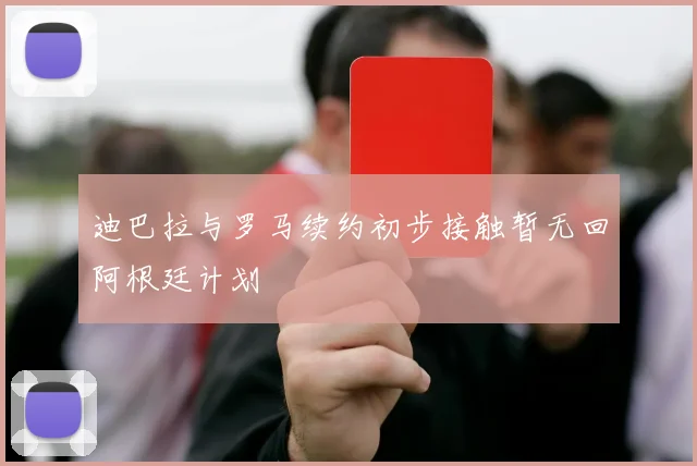 迪巴拉与罗马续约初步接触暂无回阿根廷计划