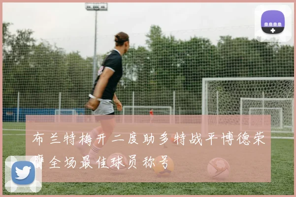 布兰特梅开二度助多特战平博德荣膺全场最佳球员称号