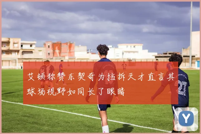 艾顿称赞东契奇为挡拆天才直言其球场视野如同长了眼睛