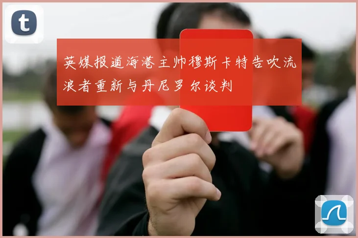 英媒报道海港主帅穆斯卡特告吹流浪者重新与丹尼罗尔谈判