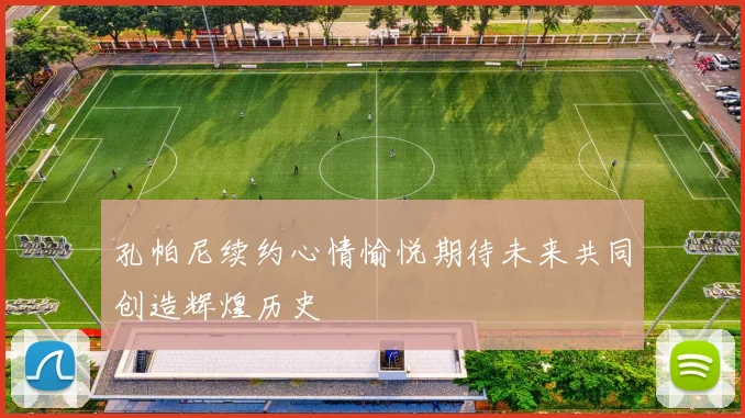 孔帕尼续约心情愉悦期待未来共同创造辉煌历史