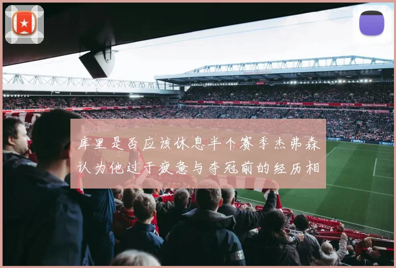 库里是否应该休息半个赛季杰弗森认为他过于疲惫与夺冠前的经历相似