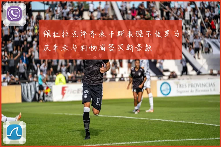 佩杜拉点评齐米卡斯表现不佳罗马庆幸未与利物浦签买断条款