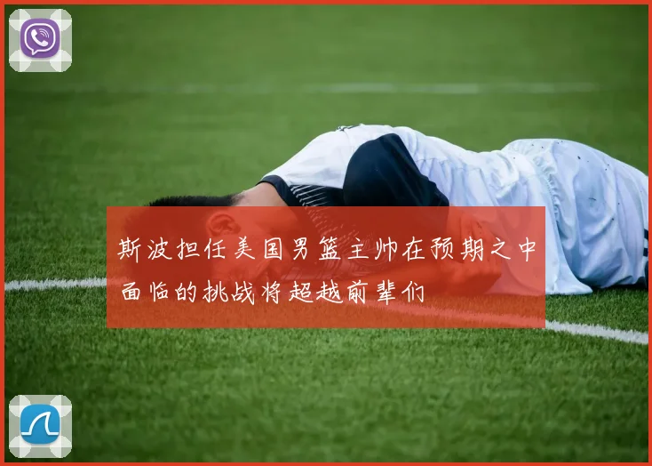斯波担任美国男篮主帅在预期之中面临的挑战将超越前辈们