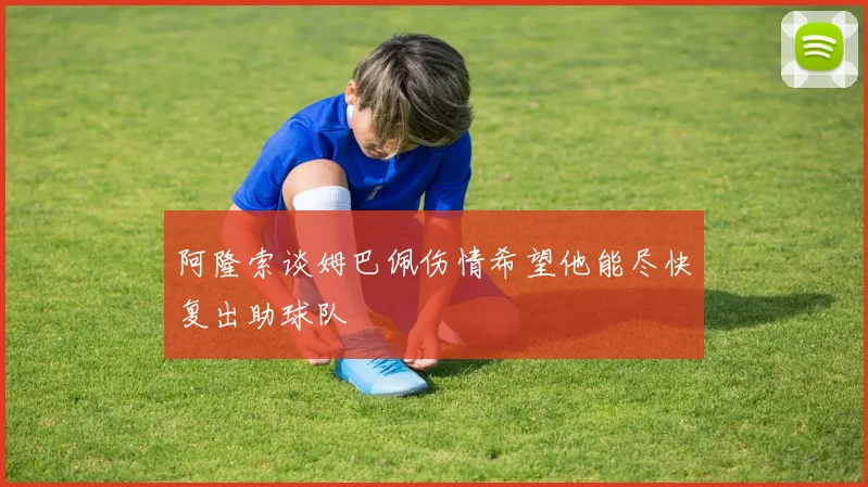 阿隆索谈姆巴佩伤情希望他能尽快复出助球队