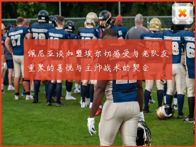 佩尼亚谈加盟埃尔切感受与老队友重聚的喜悦与主帅战术的契合