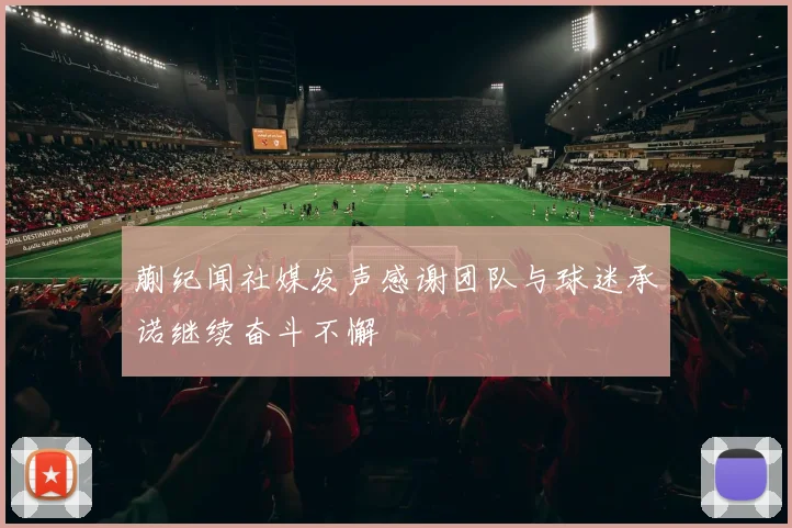 蒯纪闻社媒发声感谢团队与球迷承诺继续奋斗不懈