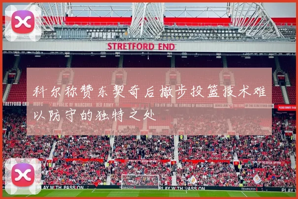 科尔称赞东契奇后撤步投篮技术难以防守的独特之处