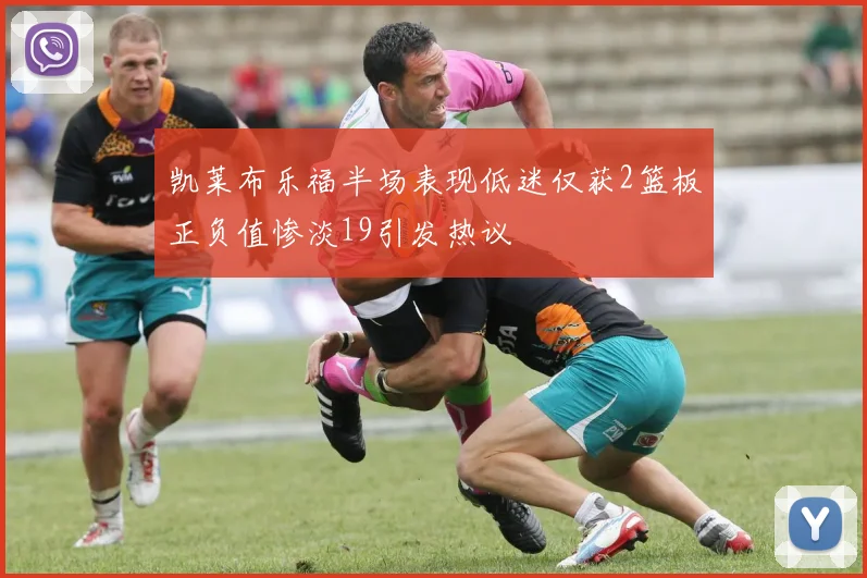 凯莱布乐福半场表现低迷仅获2篮板正负值惨淡19引发热议