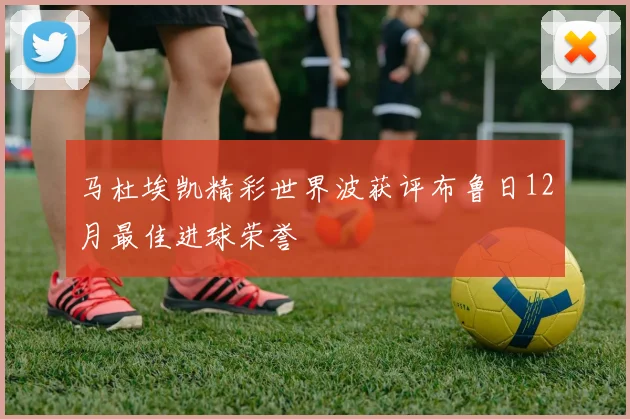 马杜埃凯精彩世界波获评布鲁日12月最佳进球荣誉