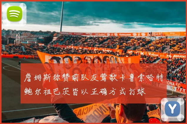 詹姆斯称赞前队友莺歌卡鲁索哈特鲍尔祖巴茨皆以正确方式打球